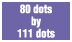 80 dots by 111 dots